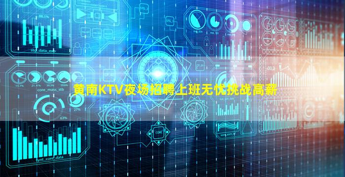 黄南KTV夜场招聘上班无忧挑战高薪